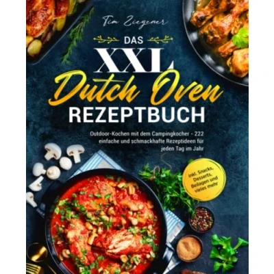 Abbildung von Das XXL Dutch Oven Rezeptbuch: Outdoor Kochen mit dem Campingkocher 222 einfache und schmackhafte Rezeptideen für jeden Tag im Jahr inkl. Snacks, Desserts, Beilagen vieles mehr