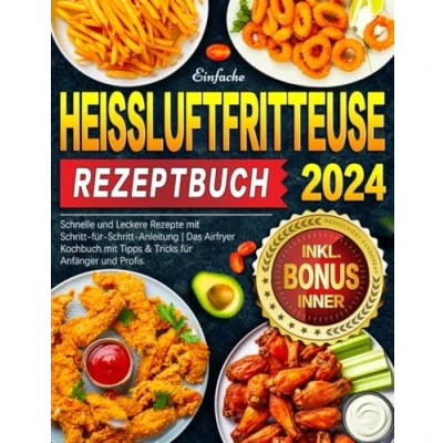 Abbildung von 2024 Einfache Heißluftfritteuse Rezeptbuch: Schnelle und Leckere Rezepte mit Schritt für Anleitung Das Airfryer Kochbuch Tipps &amp; Tricks Anfänger Profis