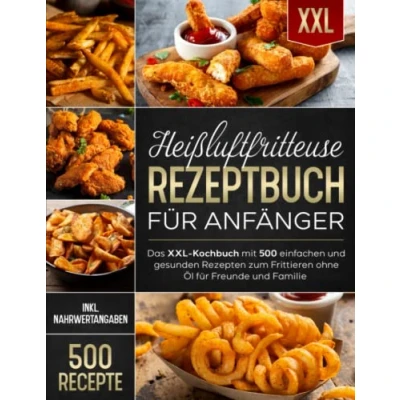 Abbildung von Heißluftfritteuse Rezeptbuch für Anfänger: Das XXL Kochbuch mit 500 einfachen und gesunden Rezepten zum Frittieren ohne Öl Freunde Familie (inkl. Nährwertangaben)