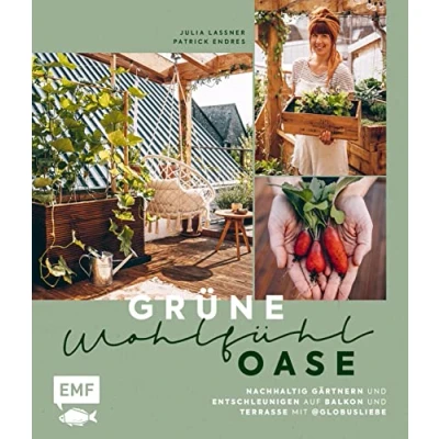 Abbildung von Grüne Wohlfühloase Nachhaltig Gärtnern und Entschleunigen auf Balkon Terrasse Mit @globusliebe: Gemüse Kräuter anbauen, blühende Artenvielfalt schaffen, DIY Projekte vieles mehr