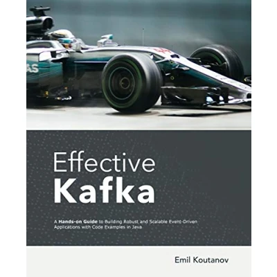 Abbildung von Effective Kafka: A Hands On Guide to Building Robust and Scalable Event Driven Applications with Code Examples in Java