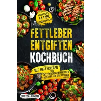 Abbildung von Fettleber entgiften Kochbuch: Mit 100 leckeren und entzündungshemmenden Rezepten für eine gesunde Leber! Inkl. Farbfotos &amp; 14 Tage Ernährungsplan.