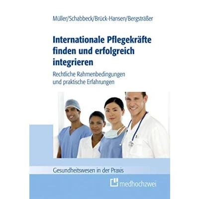Abbildung von Internationale Pflegekräfte finden und erfolgreich integrieren: Rechtliche Rahmenbedingungen praktische Erfahrungen (Gesundheitswesen in der Praxis)