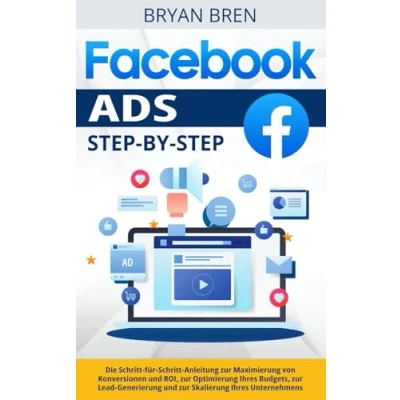 Abbildung von Facebook Ads Step by Step: Die Schritt für Anleitung zur Maximierung von Konversionen und ROI, Optimierung Ihres Budgets, Lead Generierung Skalierung Unternehmens