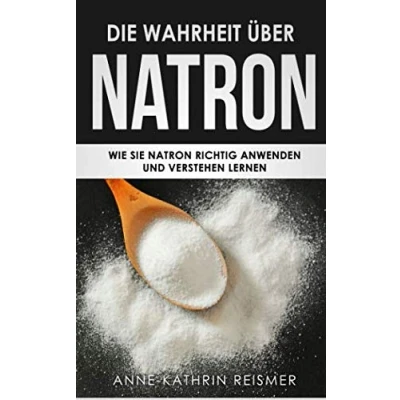 Abbildung von Die Wahrheit über Natron: Wie Sie Natron richtig anwenden und verstehen lernen (Natron Handbuch, Band 1)