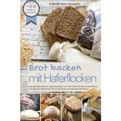 Abbildung von Haferflocken Rezepte Brot backen mit HAFERFLOCKEN: die besten 100 Das Brotbackbuch: dem heimischen Superfood ... (Backen Rezepte)