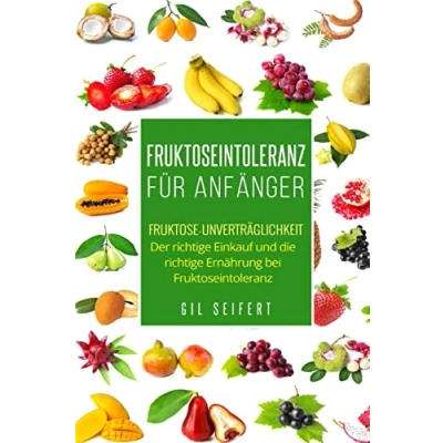 Abbildung von Fruktoseintoleranz für Anfänger: Fruktose Unverträglichkeit. Der richtige Einkauf und die Ernährung bei Fruktoseintoleranz.