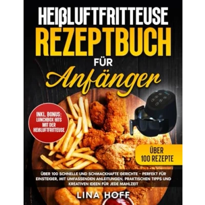 Abbildung von Heißluftfritteuse Rezeptbuch für Anfänger: Über 100 schnelle und schmackhafte Gerichte Perfekt Einsteiger, mit umfassenden Anleitungen, praktischen Tipps kreativen Ideen jede Mahlzeit