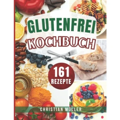 Abbildung von Glutenfrei Kochbuch: Dieses Buch enthält 161 köstliche Rezepte, darunter Zuckerfreies Kochen, Backen, Vegan, Brot und mehr