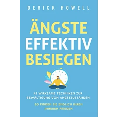 Abbildung von Ängste effektiv besiegen: 42 wirksame Techniken zur Bewältigung von Angstzuständen. So finden Sie endlich Ihren inneren Frieden