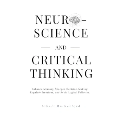 Abbildung von Neuroscience and Critical Thinking: Enhance Memory, Sharpen Decision Making, Regulate Emotions, Avoid Logical Fallacies. (The Thinker, Band 3)