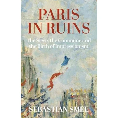 Abbildung von Paris in Ruins: the Siege, Commune and Birth of Impressionism