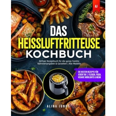 Abbildung von Das Heißluftfritteuse Kochbuch: die besten Rezepte für jeden Tag Fleisch, Fisch, Vegane Highlights &amp; mehr Airfryer Rezeptbuch ganze Familie Nährwertangaben Garzeiten Alle Modelle