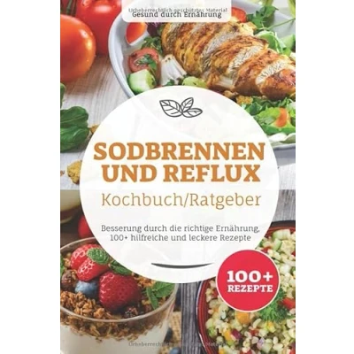 Abbildung von Sodbrennen und Reflux Kochbuch/ Ratgeber: Besserung durch die richtige Ernährung, 100+ hilfreiche leckere Rezepte