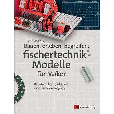 Abbildung von Bauen, erleben, begreifen: fischertechnik® Modelle für Maker: Kreative Konstruktions und Technik Projekte