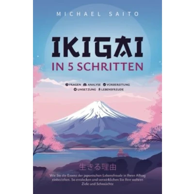 Abbildung von Ikigai in 5 Schritten: Wie Sie die Essenz der japanischen Lebensfreude Ihren Alltag einbeziehen. So entdecken und verwirklichen Ihre wahren Ziele Sehnsüchte