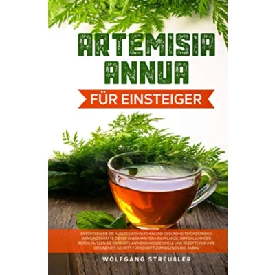 Abbildung von Artemisia Annua für Einsteiger: Entdecken Sie die außergewöhnlichen und gesundheitsfördernden Wirkungskräfte dieser unbekannten Heilpflanze, dem einjährigen Beifuß.