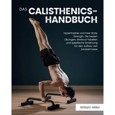Abbildung von Das Calisthenics Handbuch: Hypertrophie und Free Body Strength. Die besten Übungen, Workout Tabellen spezifische Ernährung für den Aufbau von Muskelmasse