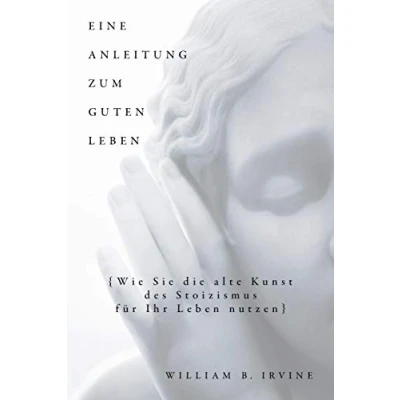 Abbildung von Eine Anleitung zum guten Leben: Wie Sie die alte Kunst des Stoizismus für Ihr Leben nutzen