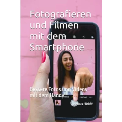 Abbildung von Fotografieren und Filmen mit dem Smartphone: Bessere Bilder Videos Handy (Kreativ Smartphone Kamera für ... die Fotografie: Profi Tipps)