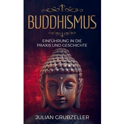 Abbildung von Buddhismus: Einführung in die Praxis und Geschichte: Integriere den Buddhismus deinen Alltag führe ein zufriedenes glückliches Leben Achtsamkeit