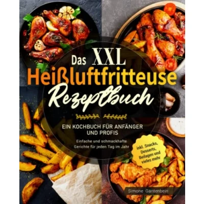 Abbildung von Das XXL Heißluftfritteuse Rezeptbuch: Ein Kochbuch für Anfänger und Profis Einfache schmackhafte Gerichte jeden Tag im Jahr inklusive Snacks, Desserts, Beilagen vieles mehr