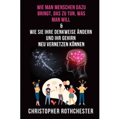 Abbildung von Wie man Menschen dazu bringt, das zu tun, was will &amp; Sie Ihre Denkweise ändern und Ihr Gehirn neu vernetzen können