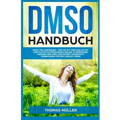 Abbildung von DMSO Handbuch: für Anfänger Wie Sie mit dem Heilmittel der Natur Entzündungen heilen, schmerzfrei werden und Ihre Gesundheit dauerhaft verbessern