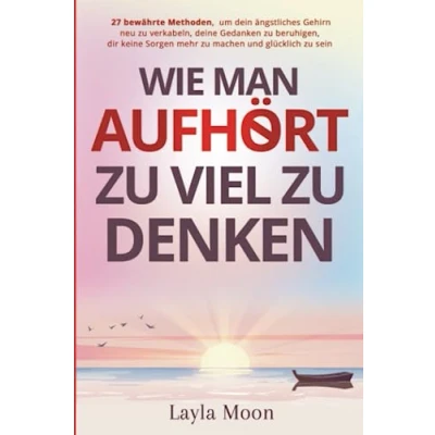 Abbildung von Wie man aufhört, zu viel denken: 27 bewährte Methoden, um dein ängstliches Gehirn neu verkabeln, deine Gedanken beruhigen, dir keine Sorgen ... sein (Layla Moon Deutsch, Band 4)