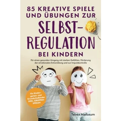 Abbildung von 85 kreative Spiele und Übungen zur Selbstregulation bei Kindern: Für einen gesunden Umgang mit starken Gefühlen, Förderung der emotionalen Entwicklung Impulskontrolle
