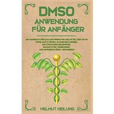 Abbildung von DMSO Anwendung für Anfänger: Ein Handbuch das hochwirksame Heilmittel der Natur. Kreislauf stärken, Schmerzen lindern, Entzündungen bekämpfen, Immunsystem verbessern und Gewebeschäden reparieren.