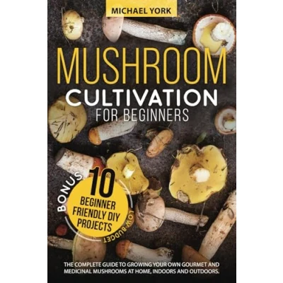 Abbildung von Mushroom Cultivation for Beginners: The Complete Guide to Growing Your Own Gourmet and Medicinal Mushrooms at Home, Indoors Outdoors. + BONUS: 10 Beginner Friendly Low Investment DIY Projects