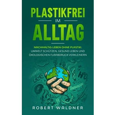 Abbildung von PLASTIKFREI IM ALLTAG Nachhaltig leben ohne Plastik: Umwelt schützen, gesund und ökologischen Fußabdruck verkleinern: Mehr Nachhaltigkeit Klimaschutz durch Zero Waste