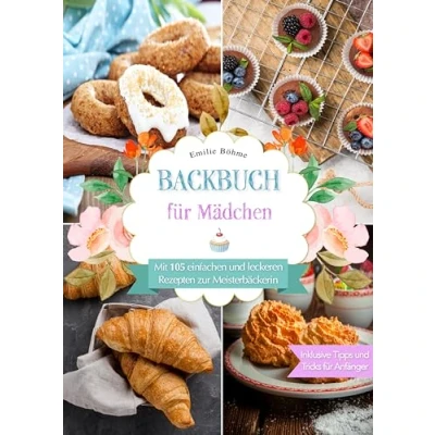 Abbildung von Backbuch für Mädchen: Mit 105 einfachen und leckeren Rezepten zur Meisterbäckerin. Inklusive Tipps Tricks Anfänger