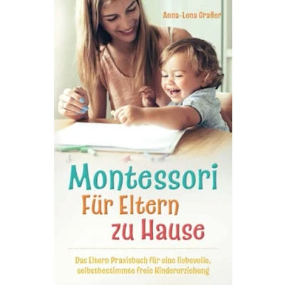 Abbildung von Montessori für Eltern zu Hause: Das Praxisbuch eine liebevolle, selbstbestimmte freie Kindererziehung.