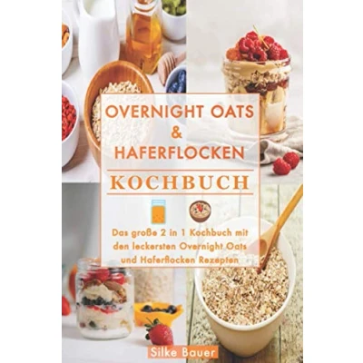 Abbildung von Overnight Oats &amp; Haferflocken Kochbuch: Das große 2 in 1 Kochbuch mit den leckersten und Rezepten
