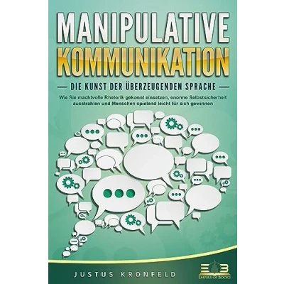 Abbildung von MANIPULATIVE KOMMUNIKATION Die Kunst der überzeugenden Sprache: Wie Sie machtvolle Rhetorik gekonnt einsetzen, enorme Selbstsicherheit ausstrahlen und Menschen spielend leicht für sich gewinnen