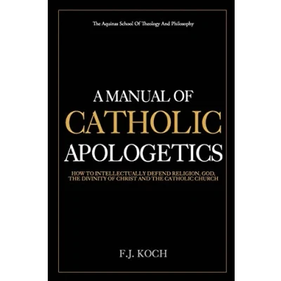 Abbildung von A Manual Of Catholic Apologetics: How To Intellectually Defend Religion, God, The Divinity Christ And Church