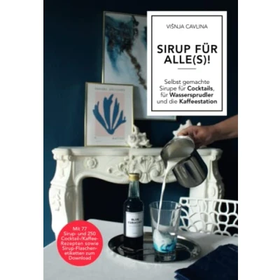 Abbildung von SIRUP FÜR ALLE(S)!: Selbst gemachte Sirupe für Cocktails, Wassersprudler und die Kaffeestation