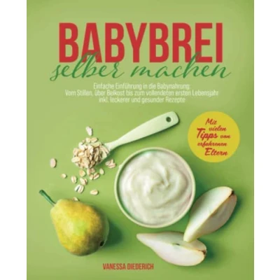 Abbildung von Babybrei selber machen: Einfache Einführung in die Babynahrung: Vom Stillen, über Beikost bis zum vollendeten ersten Lebensjahr inkl. leckerer und gesunder Rezepte