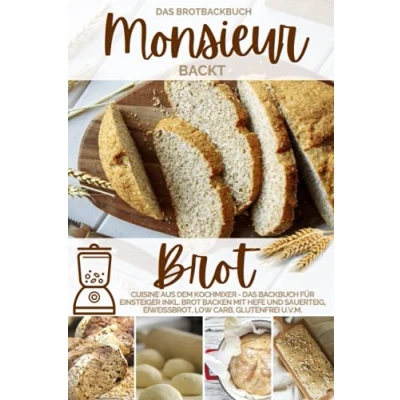 Abbildung von Monsieur backt Brot Das Brotbackbuch: Cuisine aus dem Kochmixer Backbuch für Einsteiger inkl. backen mit Hefe und Sauerteig, Eiweißbrot, ... kocht Kochmixer, Band 3)