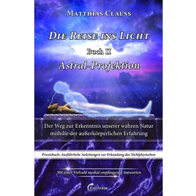 Abbildung von Die Reise ins Licht Astral Projektion: der Weg zur Erkenntnis unserer wahren Natur mithilfe außerkörperlichen Erfahrung