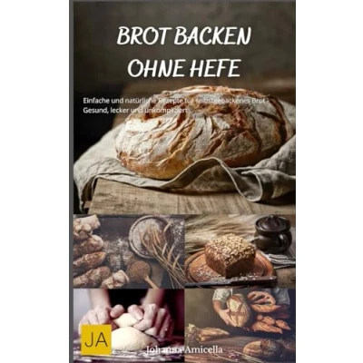 Abbildung von Backen ohne Hefe: Vielfältige und leckere Rezepte für hefefreies Gebäck Gesund, einfach kreativ