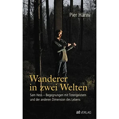 Abbildung von Wanderer in zwei Welten: Sam Hess Begegnungen mit Totengeistern und der anderen Dimension des Lebens