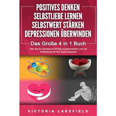 Abbildung von POSITIVES DENKEN SELBSTLIEBE LERNEN SELBSTWERT STÄRKEN DEPRESSIONEN ÜBERWINDEN Das Große 4 in 1 Buch: Wie Sie endlich negative Gedanken loswerden und zu einer starken Persönlichkeit werden
