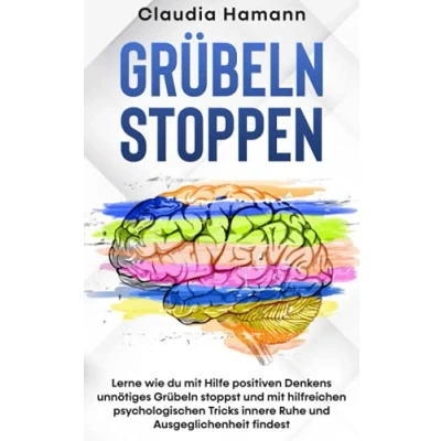 Abbildung von Grübeln stoppen: Lerne wie du mit Hilfe positiven Denkens unnötiges stoppst und hilfreichen psychologischen Tricks innere Ruhe Ausgeglichenheit findest