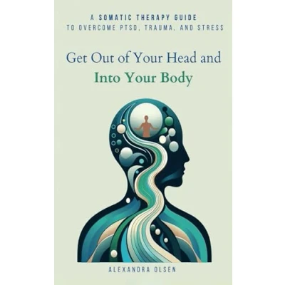 Abbildung von Get Out of Your Head and Into Body: A Somatic Therapy Guide to Overcome PTSD, Trauma, Stress (Trauma Healing)