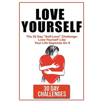 Abbildung von Love Yourself: The 30 Day Challenge To &quot;Self Love&quot;: Yourself Like Your Life Depends On It