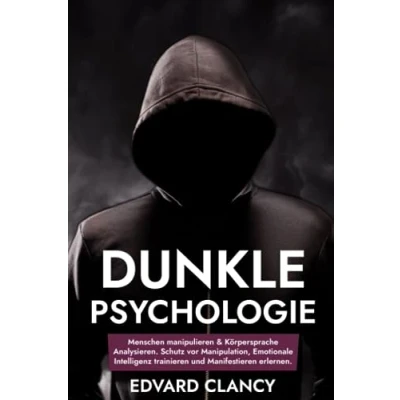 Abbildung von Dunkle Psychologie: Menschen manipulieren &amp; Körpersprache analysieren. Schütze dich vor Manipulation, trainiere die Emotionale Intelligenz lerne zu manifestieren