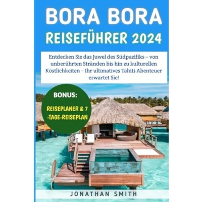 Abbildung von Bora Reiseführer 2024: Entdecken Sie das Juwel des Südpazifiks von unberührten Stränden bis hin zu kulturellen Köstlichkeiten Ihr ultimatives Tahiti Abenteuer erwartet Sie!